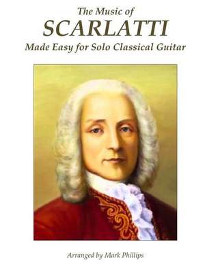 The Music of Scarlatti Made Easy for Solo Classical Guitar de Mark Phillips