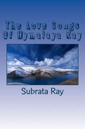 The Love Songs of Hymalaya Ray de Poet Subrata Ray