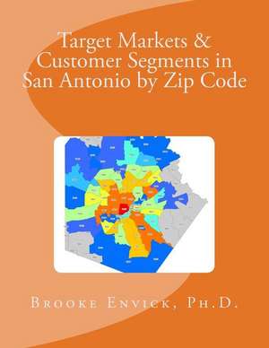 Target Markets & Customer Segments in San Antonio by Zip Code de Brooke R. Envick Ph. D.