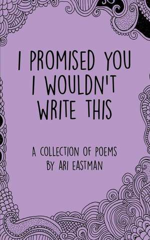 I Promised You I Wouldn't Write This de Ari Eastman