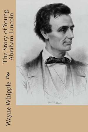 The Story of Young Abraham Lincoln de Wayne Whipple