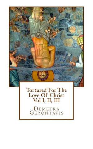 Tortured for the Love of Christ de Demetra Gerontakis