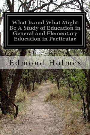 What Is and What Might Be a Study of Education in General and Elementary Education in Particular de Edmond Holmes