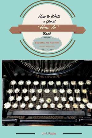 How to Write a Great 'How To' Book de Lisa T. Douglas