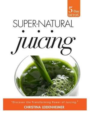 Super-Natural Juicing de Christina Leidenheimer