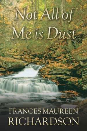 Not All of Me Is Dust de Frances Maureen Richardson