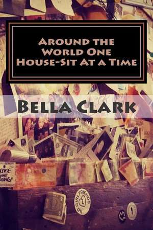 Around the World One House-Sit at a Time de Bella Clark