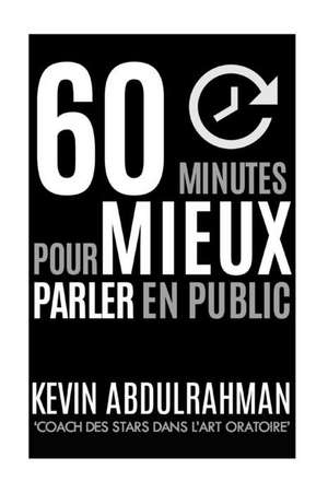 60 Minutes Pour Mieux Parler En Public de MR Kevin Abdulrahman