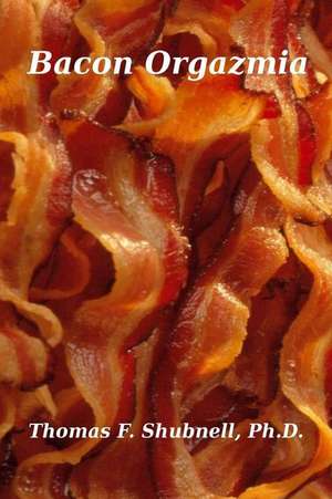 Bacon Orgazmia de Thomas F. Shubnell Ph. D.