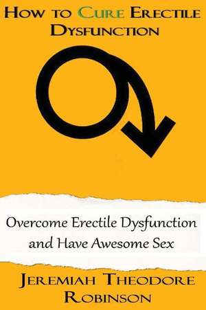 How to Cure Erectile Dysfunction de Jeremiah Theodore Robinson