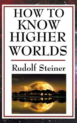 How to Know Higher Worlds de Rudolf Steiner