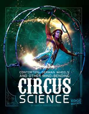 Contortion, German Wheels, and Other Mind-Bending Circus Science de Marcia Amidon Lusted