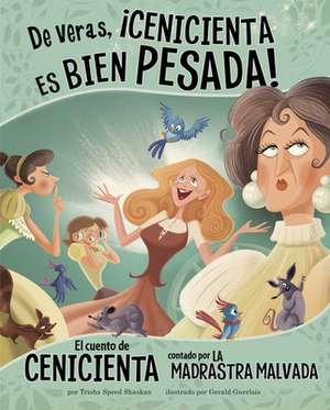 de Veras, ¡Cenicienta Es Bien Pesada!: El Cuento de Cenicienta Contado Por La Madrastra Malvada de Trisha Speed Shaskan