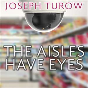 The Aisles Have Eyes: How Retailers Track Your Shopping, Strip Your Privacy, and Define Your Power de Rob Grgach