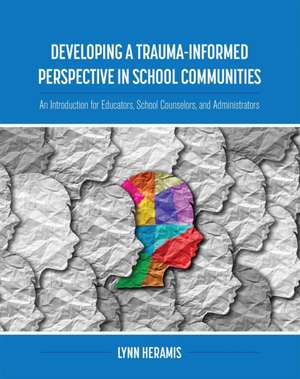 Developing a Trauma-Informed Perspective in School Communities de Lynn Heramis