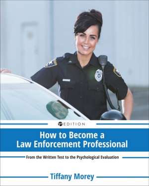 How to Become a Law Enforcement Professional: From the Written Test to the Psychological Evaluation de Tiffany Morey