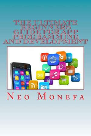 The Ultimate Beginners Guide for App Programming and Development de Neo Monefa