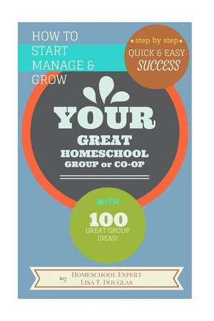 How to Start Manage and Grow Your Great Homeschool Group or Co-Op de Lisa T. Douglas