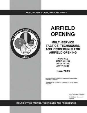 Army Techniques Publication Atp 3-17.2 McWp 3-21.1b Nttp 3-02.18 Afttp 3-2.68 Multi-Service Tactics, Techniques, and Procedures for Airfield Opening J de United States Government Us Army