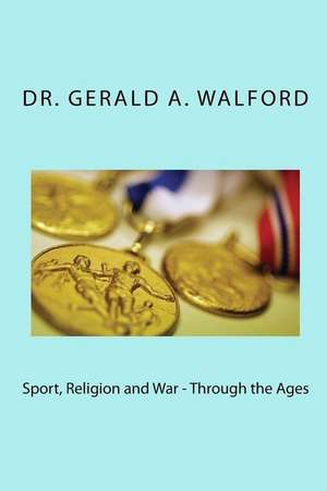 Sport, Religion and War - Through the Ages de Dr Gerald a. Walford