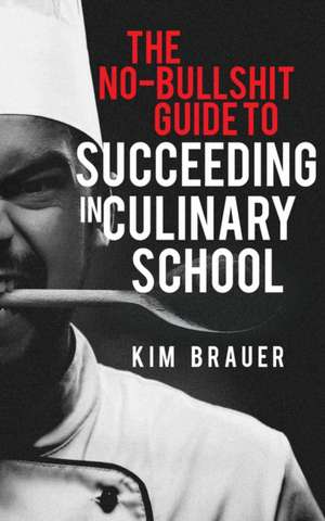 The No-Bullshit Guide to Succeeding in Culinary School: The Musical de Kim Brauer