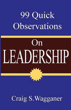 99 Quick Observations on Leadership de Craig S. Wagganer