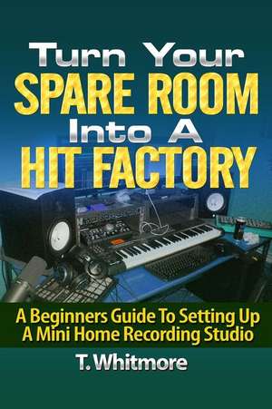 Turn Your Spare Room Into a Hit Factory de T. Whitmore