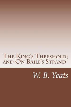 The King's Threshold; And on Baile's Strand de W. B. Yeats