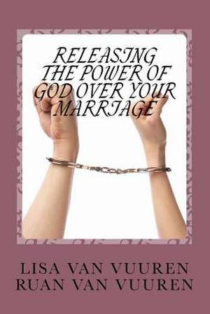 Releasing the Power of God Over Your Marriage. de Lisa Van Vuuren