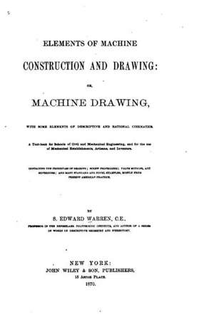 Elements of Machine Construction and Drawing, Or, Machine Drawing de Samuel Edward Warren