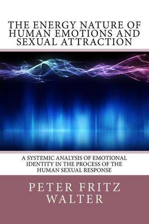 The Energy Nature of Human Emotions and Sexual Attraction de Peter Fritz Walter