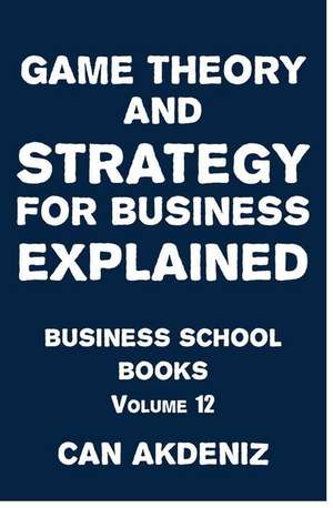 Game Theory and Strategy for Business Explained de Can Akdeniz