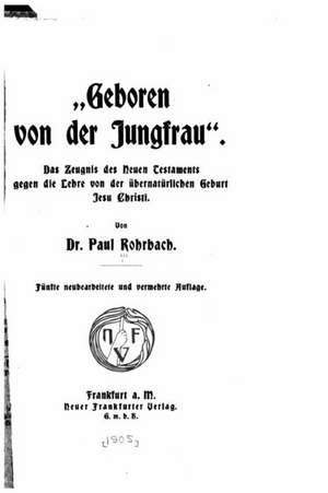 Geboren Von Der Jungfrau Des Zeugnis Des Neuen Testaments Gegen Die Lehre Von Der Ubernaturlichen Geburt Jesu Christi de Paul Rohrbach