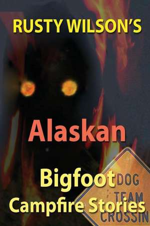 Rusty Wilson's Alaskan Bigfoot Campfire Stories de Rusty Wilson