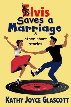 Elvis Saves a Marriage and Other Short Stories de Kathy Joyce Glascott