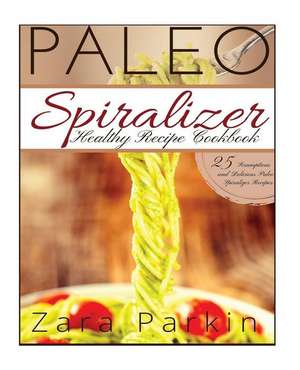 Paleo Spiralizer Healthy Recipe Cookbook de Zara Parkin