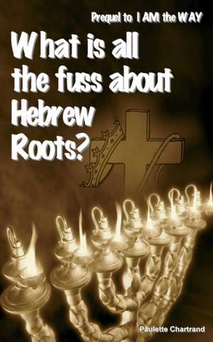 What Is All the Fuss about Hebrew Roots? de Paulette Chartrand