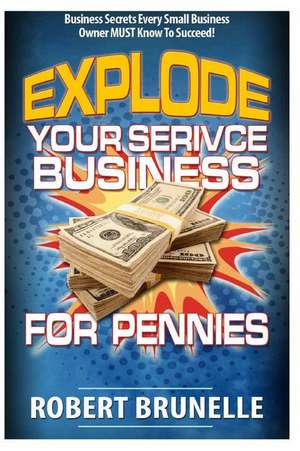 Explode Your Service Business for Pennies de Robert Brunelle