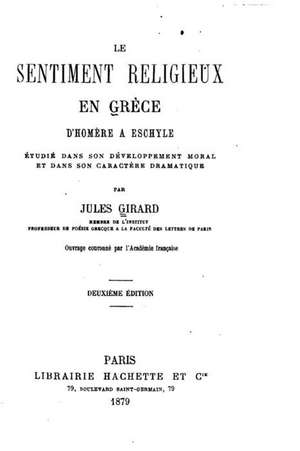 Le Sentiment Religieux En Grece D'Homere a Eschyle Etudie Dans Son Developpement Moral Et Dans Son Caractere Dramatique de Jules Girard