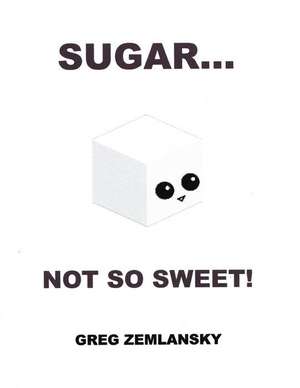 Sugar...Not So Sweet! de Greg Zemlansky