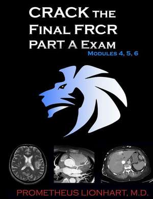 Crack the Final Frcr Part a Exam - Modules 4, 5, 6 de Prometheus Lionhart M. D.