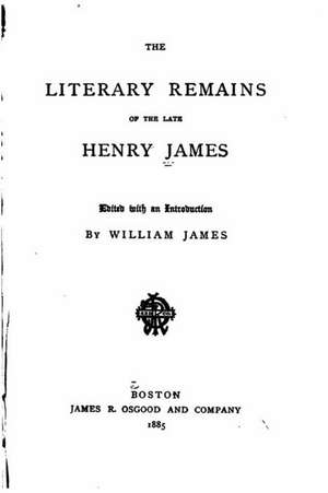 The Literary Remains of the Late Henry James de William James