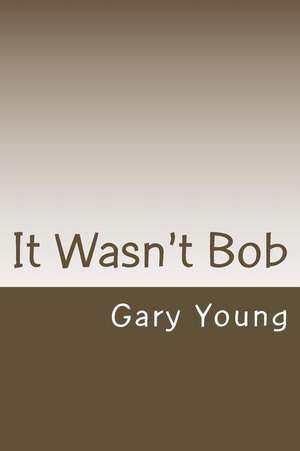 It Wasn't Bob de Gary Young