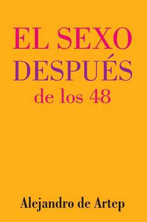 Sex After 48 (Spanish Edition) - El Sexo Despues de Los 48 de Alejandro De Artep