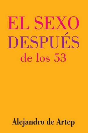 Sex After 53 (Spanish Edition) - El Sexo Despues de Los 53 de Alejandro De Artep