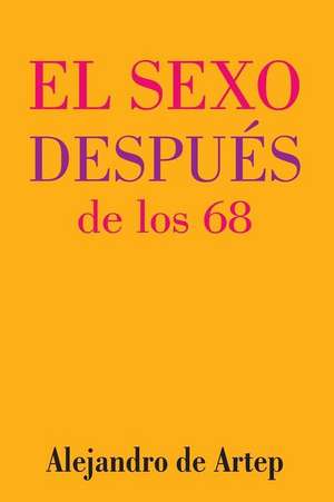 Sex After 68 (Spanish Edition) - El Sexo Despues de Los 68 de Alejandro De Artep