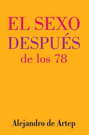 Sex After 78 (Spanish Edition) - El Sexo Despues de Los 78 de Alejandro De Artep