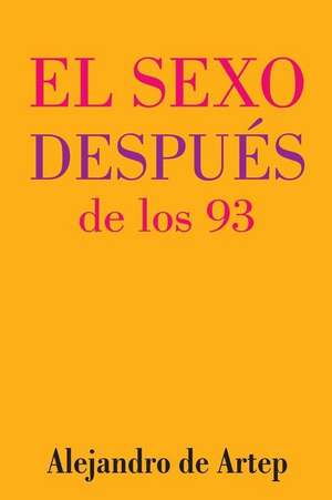 Sex After 93 (Spanish Edition) - El Sexo Despues de Los 93 de Alejandro De Artep