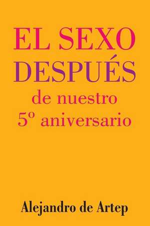 Sex After Our 5th Anniversary (Spanish Edition) - El Sexo Despues de Nuestro 5 Aniversario de Alejandro De Artep