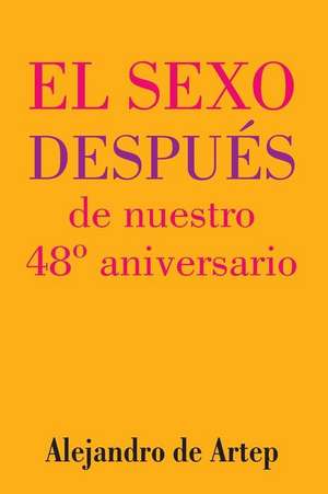 Sex After Our 48th Anniversary (Spanish Edition) - El Sexo Despues de Nuestro 48 Aniversario de Alejandro De Artep